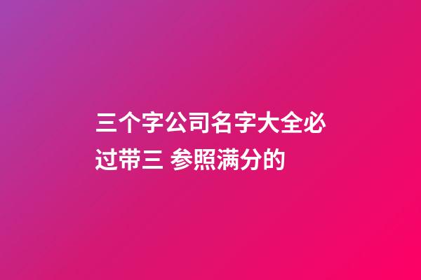 三个字公司名字大全必过带三 参照满分的-第1张-公司起名-玄机派